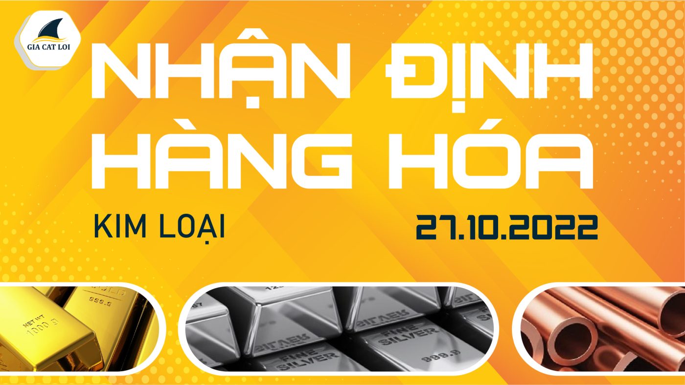 Nhận Định Thị Trường Kim Loại Ngày 27/10/2022